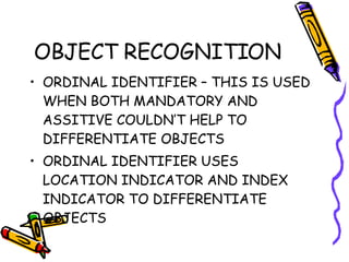 OBJECT RECOGNITION ORDINAL IDENTIFIER – THIS IS USED WHEN BOTH MANDATORY AND ASSITIVE COULDN’T HELP TO DIFFERENTIATE OBJECTS ORDINAL IDENTIFIER USES LOCATION INDICATOR AND INDEX INDICATOR TO DIFFERENTIATE OBJECTS 