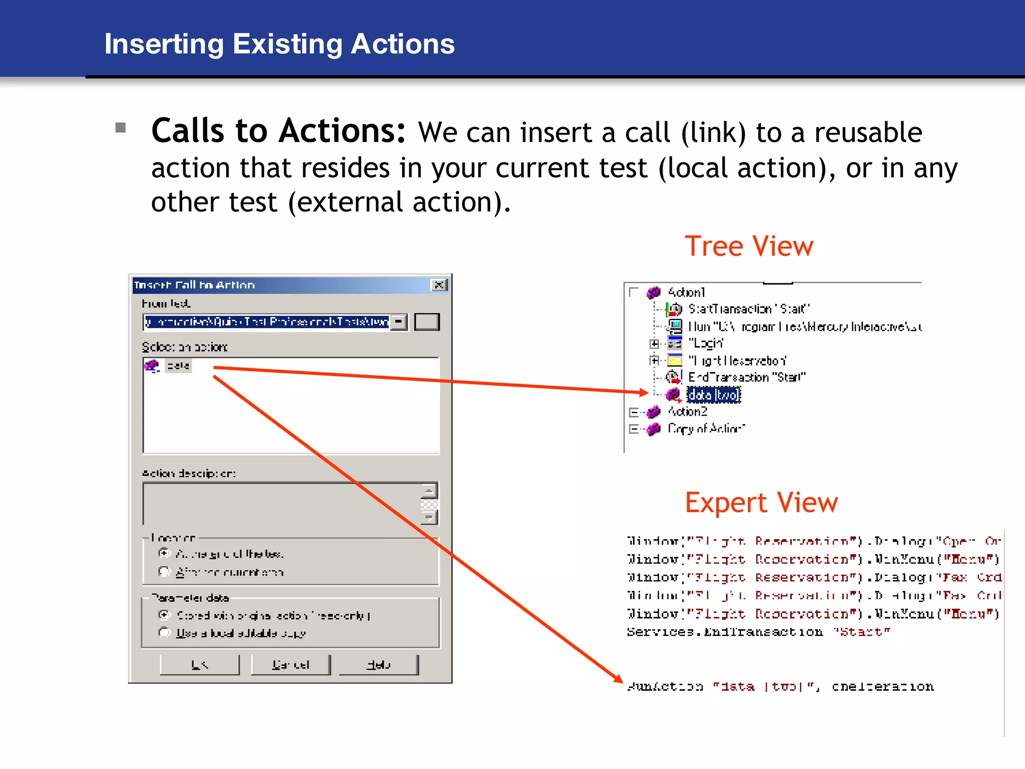 Inserting Existing Actions Calls to Actions:  We can insert a call (link) to a reusable action that resides in your current test (local action), or in any other test (external action). Tree View Expert View 