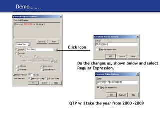 Demo…….. Click icon Do the changes as, shown below and select Regular Expression. QTP will take the year from 2000 -2009 