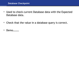 Database Checkpoint Used to check current Database data with the Expected Database data. Check that the value in a database query is correct. Demo……… 