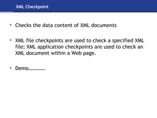 XML Checkpoint Checks the data content of XML documents XML file checkpoints are used to check a specified XML file; XML application checkpoints are used to check an XML document within a Web page. Demo…………. 