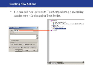 Creating New Actions We can add new actions to Test Script during a recording session or while designing Test Script. 