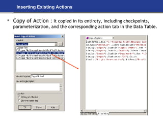 Inserting Existing Actions Copy of Action :  It copied in its entirety, including checkpoints, parameterization, and the corresponding action tab in the Data Table. 