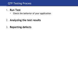 QTP Testing Process Run Test  Check the behavior of your application Analyzing the test results Reporting defects 