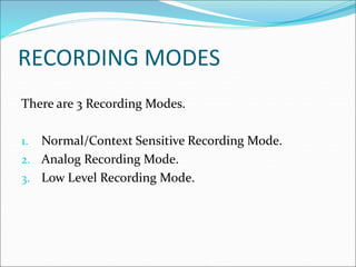 RECORDING MODES
There are 3 Recording Modes.
1. Normal/Context Sensitive Recording Mode.
2. Analog Recording Mode.
3. Low Level Recording Mode.
 