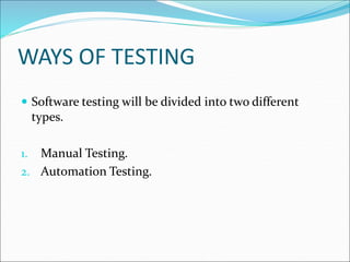 WAYS OF TESTING
 Software testing will be divided into two different
types.
1. Manual Testing.
2. Automation Testing.
 