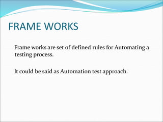FRAME WORKS
Frame works are set of defined rules for Automating a
testing process.
It could be said as Automation test approach.
 