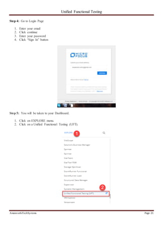 Unified Functional Testing
AmaravathiTechSystems Page 21
Step 4: Go to Login Page
1. Enter your email
2. Click continue
3. Enter your password
4. Click “Sign In” button
Step 5: You will be taken to your Dashboard.
1. Click on EXPLORE menu.
2. Click on a Unified Functional Testing (UFT).
 