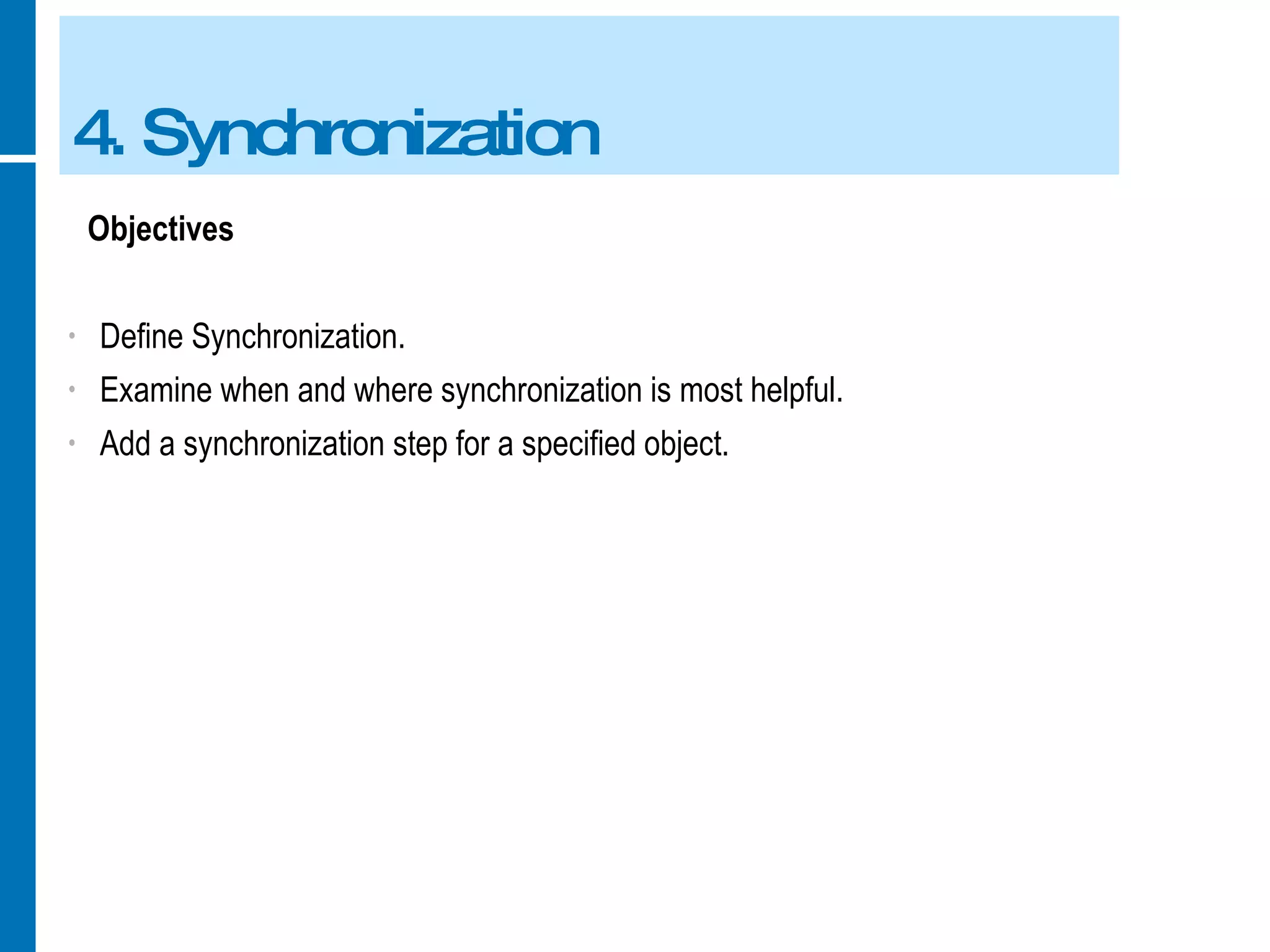 4. Synchronization Objectives Define Synchronization. Examine when and where synchronization is most helpful. Add a synchronization step for a specified object. 