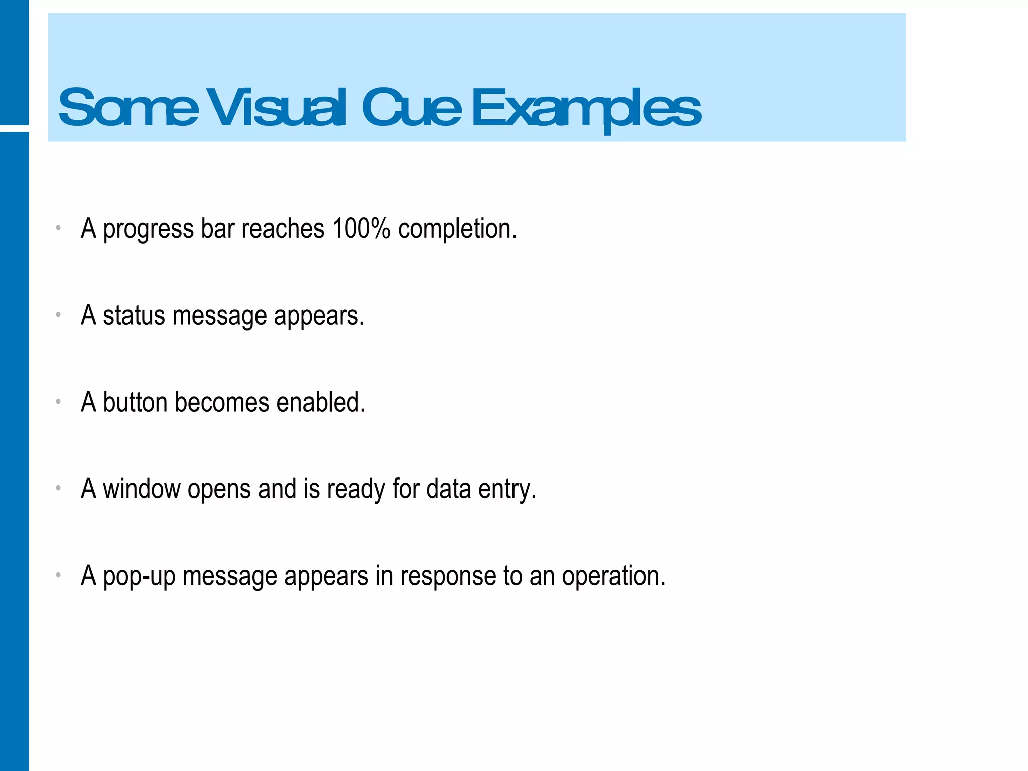 Some Visual Cue Examples A progress bar reaches 100% completion. A status message appears. A button becomes enabled. A window opens and is ready for data entry. A pop-up message appears in response to an operation. 