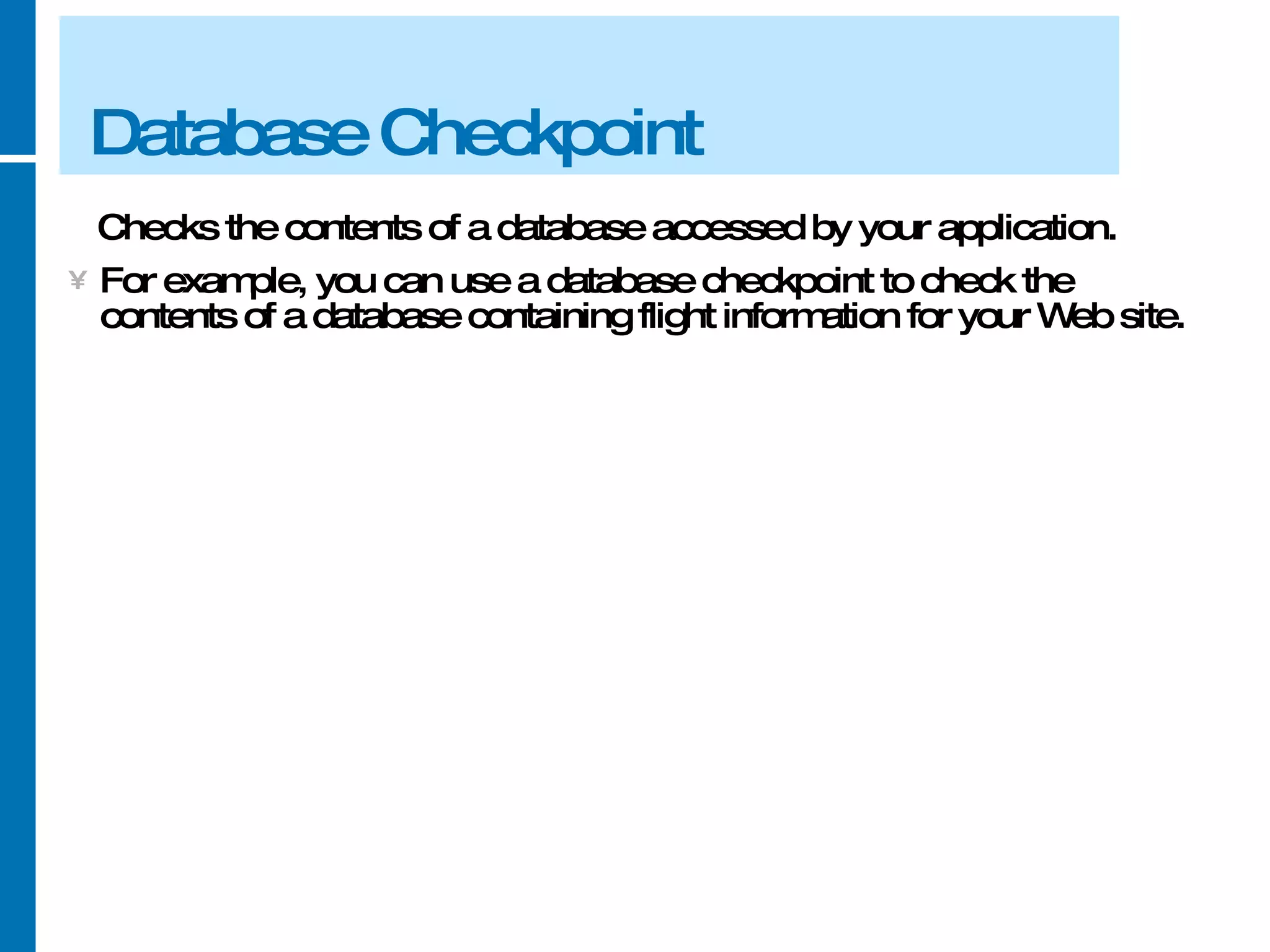 Database Checkpoint Checks the contents of a database accessed by your application.  For example, you can use a database checkpoint to check the contents of a database containing flight information for your Web site. 