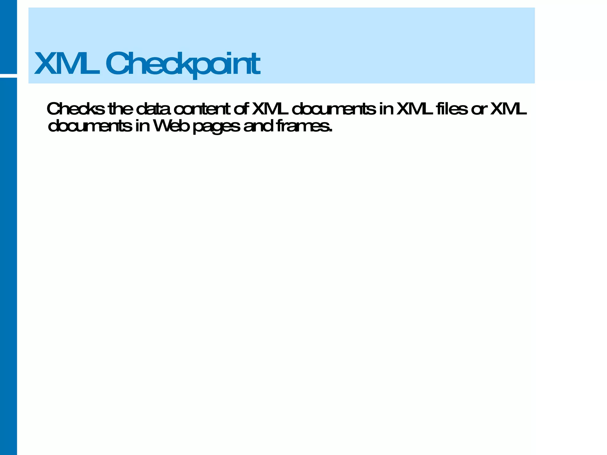 XML Checkpoint Checks the data content of XML documents in XML files or XML documents in Web pages and frames. 