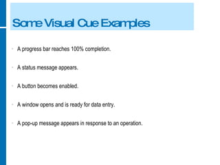 Some Visual Cue Examples A progress bar reaches 100% completion. A status message appears. A button becomes enabled. A window opens and is ready for data entry. A pop-up message appears in response to an operation. 