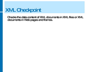 XML Checkpoint Checks the data content of XML documents in XML files or XML documents in Web pages and frames. 