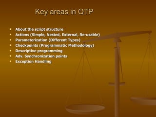 Key areas in QTP <ul><li>About the script structure </li></ul><ul><li>Actions (Simple, Nested, External, Re-usable) </li><...
