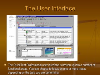 The User Interface <ul><li>The QuickTest Professional user interface is broken up into a number of functional areas. You c...