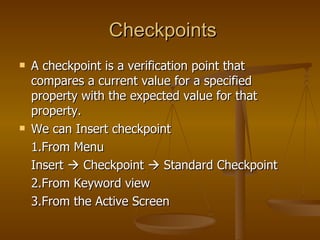 Checkpoints <ul><li>A checkpoint is a verification point that compares a current value for a specified property with the e...