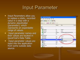 Input Parameter <ul><li>Input Parameters allow you to replace a static, recorded value in a step with a dynamic placeholde...