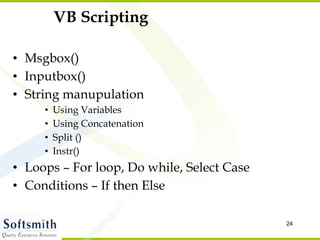 VB Scripting Msgbox() Inputbox() String manupulation Using Variables Using Concatenation Split () Instr() Loops – For loop, Do while, Select Case Conditions – If then Else 