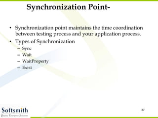 Synchronization Point- Synchronization point maintains the time coordination between testing process and your application process. Types of Synchronization Sync Wait WaitProperty Exist 