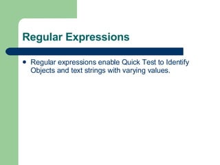 Regular Expressions Regular expressions enable Quick Test to Identify Objects and text strings with varying values. 