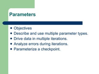 Parameters Objectives Describe and use multiple parameter types. Drive data in multiple iterations. Analyze errors during iterations. Parameterize a checkpoint. 