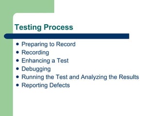 Testing Process Preparing to Record Recording  Enhancing a Test Debugging Running the Test and Analyzing the Results Reporting Defects 