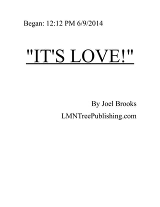 Began: 12:12 PM 6/9/2014
"IT'S LOVE!"
By Joel Brooks
LMNTreePublishing.com
 