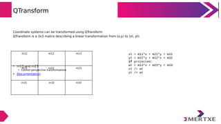 QTransform
Coordinate systems can be transformed using QTransform
QTransform is a 3x3 matrix describing a linear transform...
