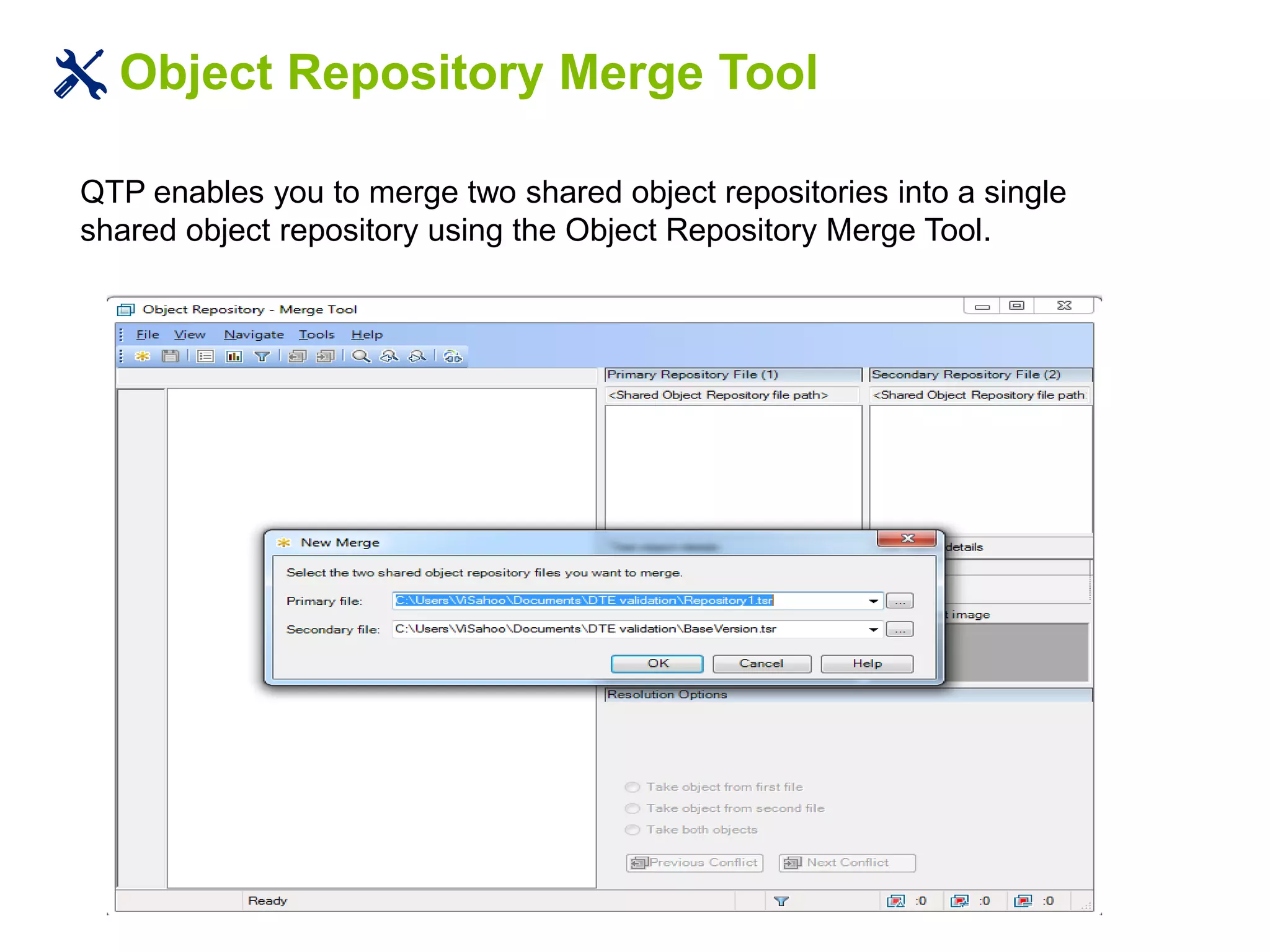 Object Repository Merge Tool
QTP enables you to merge two shared object repositories into a single
shared object repository using the Object Repository Merge Tool.
 