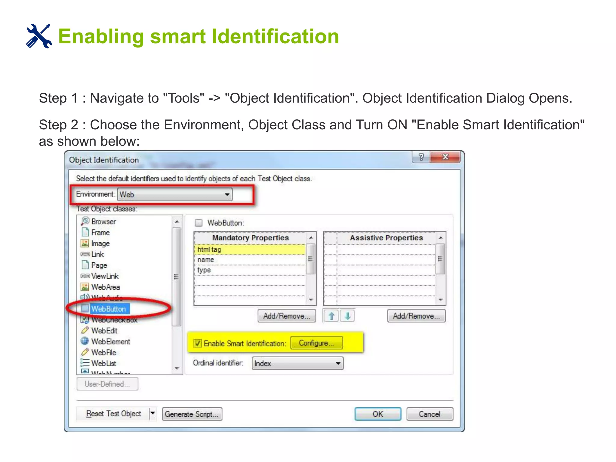 Enabling smart Identification
Step 1 : Navigate to "Tools" -> "Object Identification". Object Identification Dialog Opens.
Step 2 : Choose the Environment, Object Class and Turn ON "Enable Smart Identification"
as shown below:
 