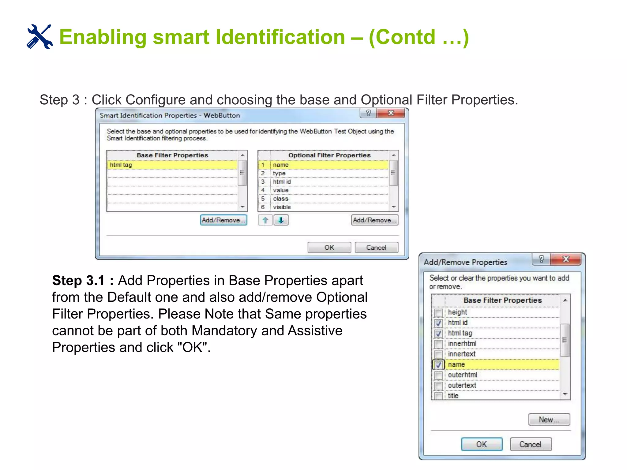 Enabling smart Identification – (Contd …)
Step 3 : Click Configure and choosing the base and Optional Filter Properties.
Step 3.1 : Add Properties in Base Properties apart
from the Default one and also add/remove Optional
Filter Properties. Please Note that Same properties
cannot be part of both Mandatory and Assistive
Properties and click "OK".
 