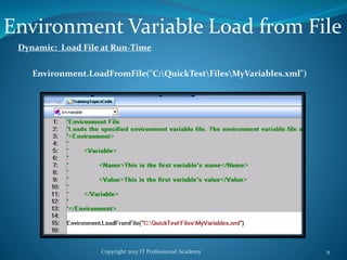 Copyright 2015 IT Professional Academy 9
Environment Variable Load from File
Dynamic: Load File at Run-Time
Environment.LoadFromFile("C:QuickTestFilesMyVariables.xml")
 
