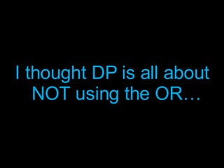 I thought DP is all about NOT using the OR… 