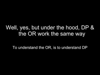 Well, yes, but under the hood, DP & the OR work the same way To understand the OR, is to understand DP 