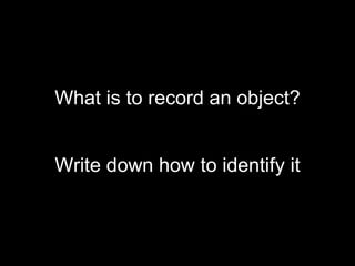 What is to record an object? Write down how to identify it 
