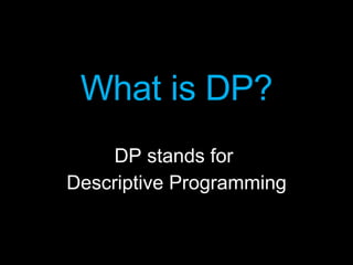 What is DP? DP stands for  Descriptive Programming 