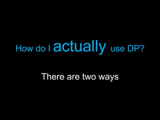 How do I  actually  use DP? There are two ways 
