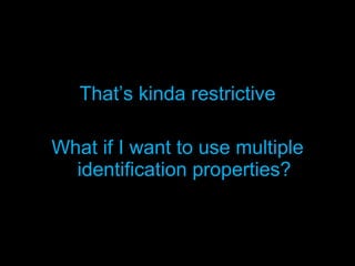 That’s kinda restrictive What if I want to use multiple identification properties? 