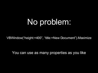 No problem: VBWindow(“height:=400”, “title:=New Document”).Maximize You can use as many properties as you like 