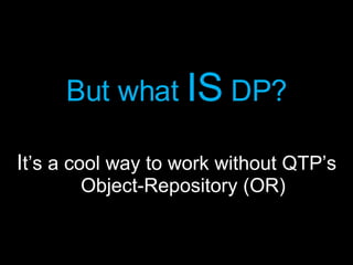 But what  IS   DP? I t’s a cool way to work without QTP’s Object-Repository (OR) 