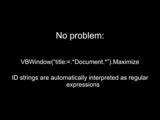 No problem: VBWindow(“title:=.*Document.*”).Maximize ID strings are automatically interpreted as regular expressions 
