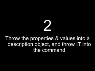 2 Throw the properties & values into a description object, and throw IT into the command 