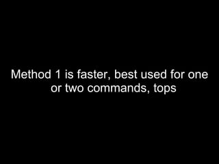 Method 1 is faster, best used for one or two commands, tops 