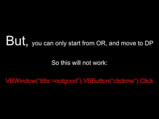 But ,  you can only start from OR, and move to DP So this will not work: VBWindow(“title:=notgood”).VBButton(“clickme”).Click 