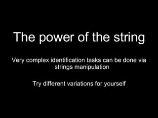 The power of the string Very complex identification tasks can be done via strings manipulation Try different variations for yourself 