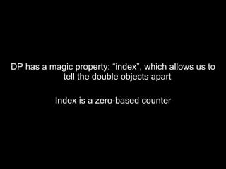 DP has a magic property: “index”, which allows us to tell the double objects apart Index is a zero-based counter 