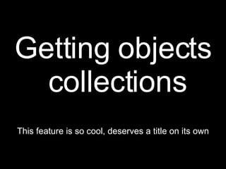 Getting objects collections This feature is so cool, deserves a title on its own 
