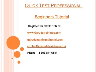 QUICK TEST PROFESSIONAL
Beginners Tutorial
Register for FREE DEMO:
www.Garudatrainings.com
garudatrainings@gmail.com
contact@garudatrainings.com
Phone: +1 508 841 6144
 