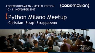 Python Milano Meetup
Christian ‘Strap’ Strappazzon
CODEMOTION MILAN - SPECIAL EDITION
10 – 11 NOVEMBER 2017
 
